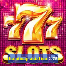 handicap asiatico 2.75